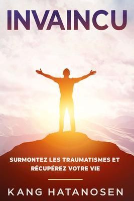 Produktbild: Invaincu: Surmontez les traumatismes et r&eacute;cup&eacute;rez votre vie