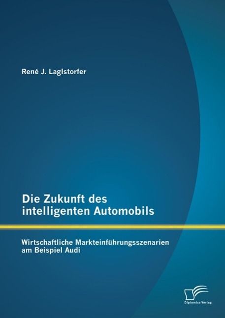 Produktbild: Die Zukunft des intelligenten Automobils: Wirtschaftliche Markteinf&uuml;hrungsszenarien am Beispiel Audi