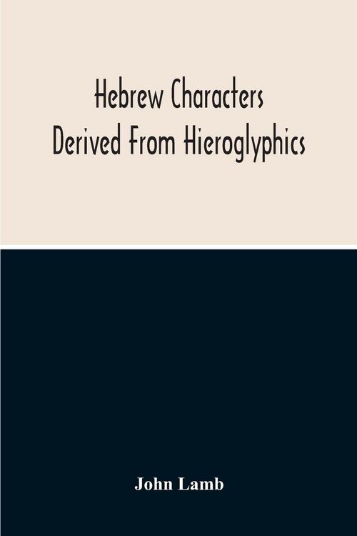 Produktbild: Hebrew Characters Derived From Hieroglyphics; The Original Pictures Applied To The Interpretation Of Various Words And Passages In The Sacred Writings