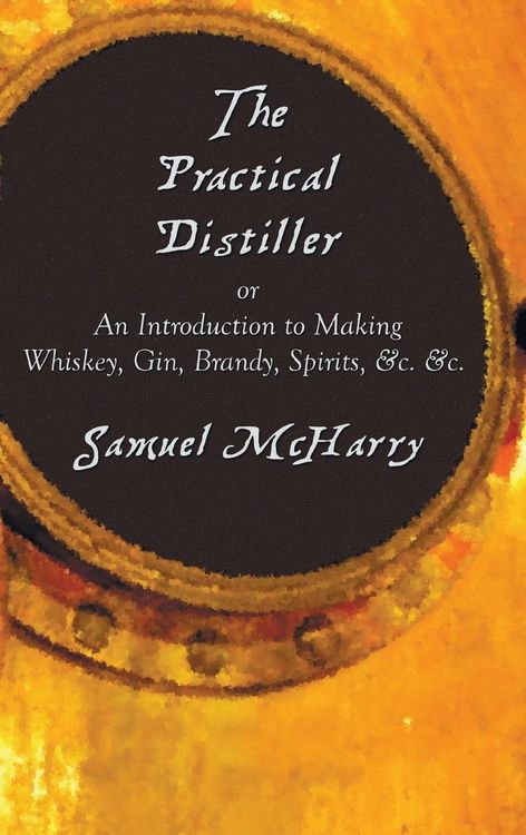 Produktbild: The Practical Distiller, or an Introduction to Making Whiskey, Gin, Brandy, Spirits, &C. &C.