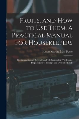 Produktbild: Fruits, and How to Use Them. A Practical Manual for Housekeepers; Containing Nearly Seven Hundred Recipes for Wholesome Preparations of Foreign and Do