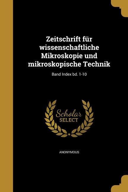 Produktbild: Zeitschrift f&uuml;r wissenschaftliche Mikroskopie und mikroskopische Technik; Band Index bd. 1-10