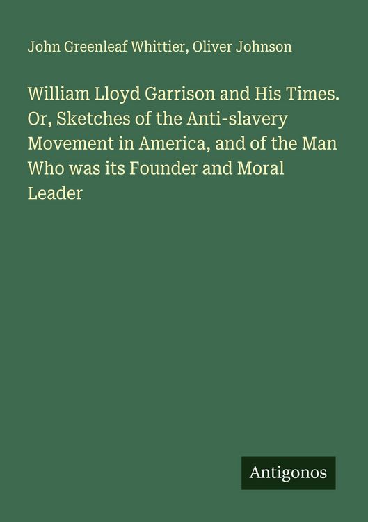 Produktbild: William Lloyd Garrison and His Times. Or, Sketches of the Anti-slavery Movement in America, and of the Man Who was its Founder and Moral Leader