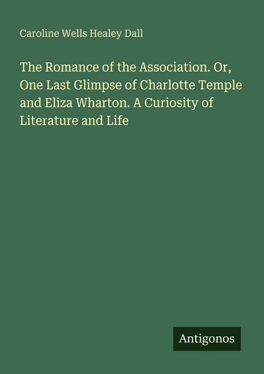 Produktbild: The Romance of the Association. Or, One Last Glimpse of Charlotte Temple and Eliza Wharton. A Curiosity of Literature and Life