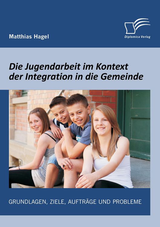 Produktbild: Die Jugendarbeit im Kontext der Integration in die Gemeinde: Grundlagen, Ziele, Auftr&auml;ge und Probleme