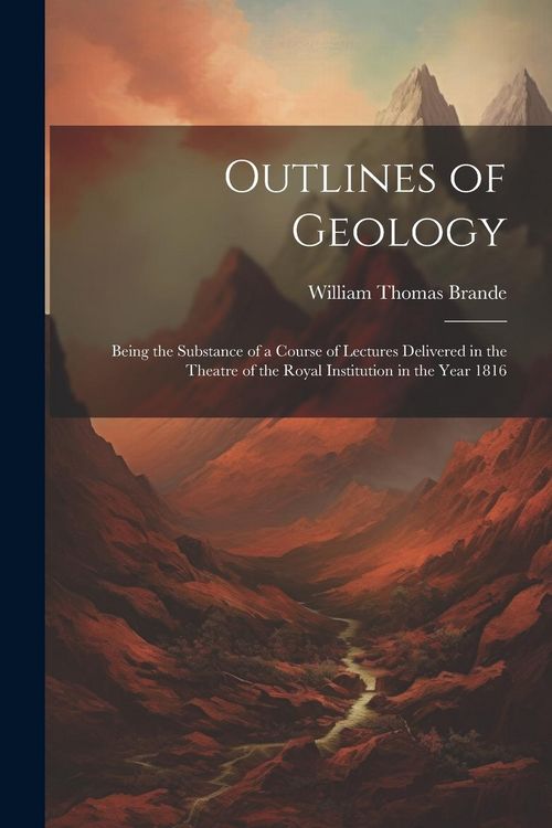 Produktbild: Outlines of Geology: Being the Substance of a Course of Lectures Delivered in the Theatre of the Royal Institution in the Year 1816