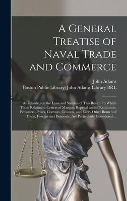 Produktbild: A General Treatise of Naval Trade and Commerce: as Founded on the Laws and Statutes of This Realm: In Which Those Relating to Letters of Marque, Repri