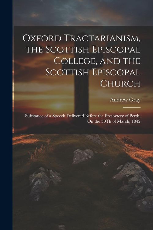 Produktbild: Oxford Tractarianism, the Scottish Episcopal College, and the Scottish Episcopal Church: Substance of a Speech Delivered Before the Presbytery of Pert
