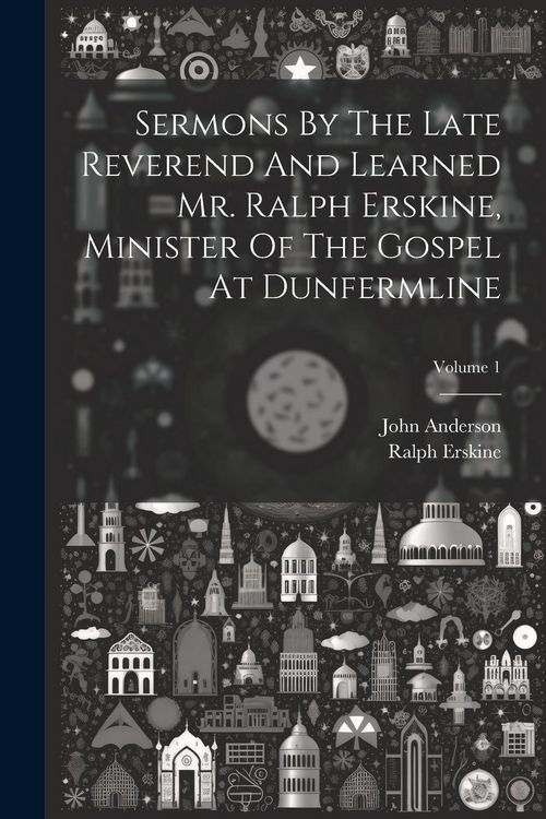 Produktbild: Sermons By The Late Reverend And Learned Mr. Ralph Erskine, Minister Of The Gospel At Dunfermline; Volume 1
