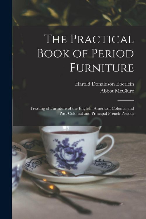 Produktbild: The Practical Book of Period Furniture: Treating of Furniture of the English, American Colonial and Post-Colonial and Principal French Periods