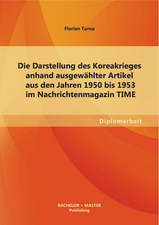 Produktbild: Die Darstellung des Koreakrieges anhand ausgew&auml;hlter Artikel aus den Jahren 1950 bis 1953 im Nachrichtenmagazin TIME