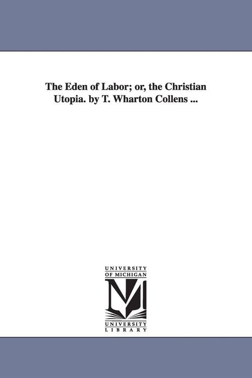 Produktbild: The Eden of Labor; Or, the Christian Utopia. by T. Wharton Collens ...