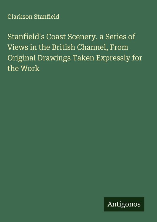 Produktbild: Stanfield's Coast Scenery. a Series of Views in the British Channel, From Original Drawings Taken Expressly for the Work