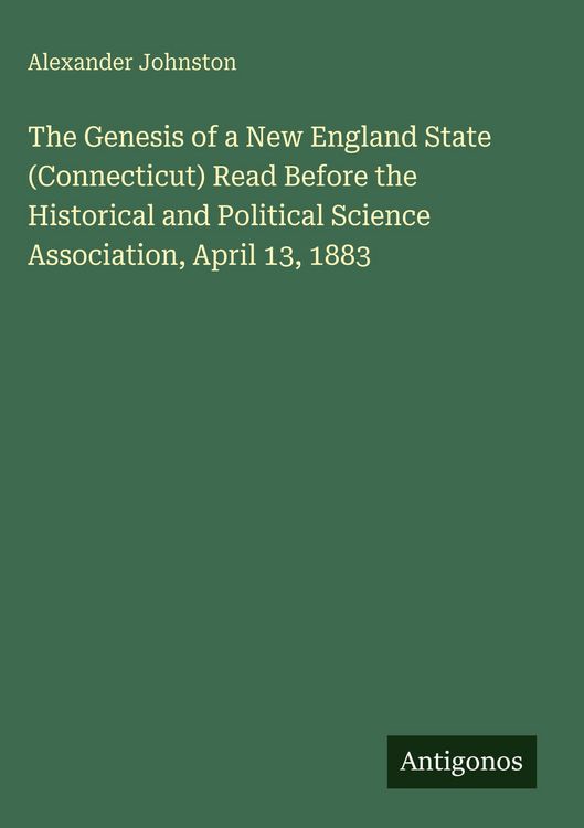 Produktbild: The Genesis of a New England State (Connecticut) Read Before the Historical and Political Science Association, April 13, 1883