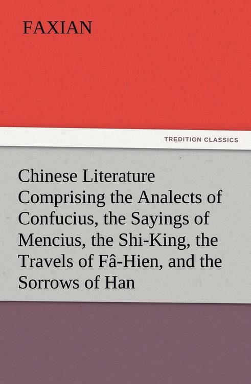 Produktbild: Chinese Literature Comprising the Analects of Confucius, the Sayings of Mencius, the Shi-King, the Travels of F&acirc;-Hien, and the Sorrows of Han