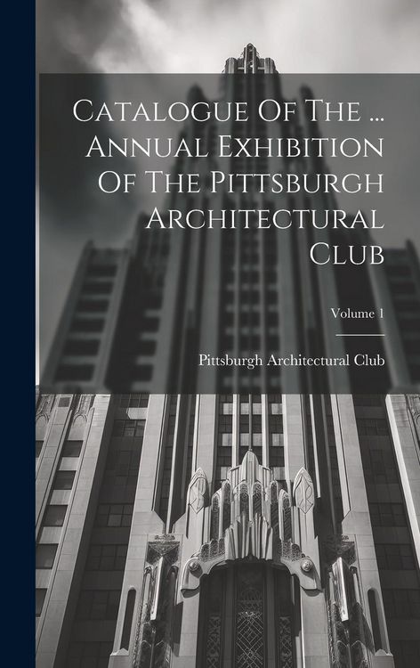 Produktbild: Catalogue Of The ... Annual Exhibition Of The Pittsburgh Architectural Club; Volume 1