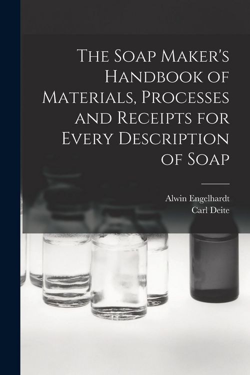 Produktbild: The Soap Maker's Handbook of Materials, Processes and Receipts for Every Description of Soap