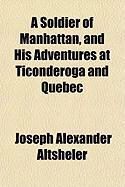 Produktbild: A Soldier of Manhattan, and His Adventures at Ticonderoga and Quebec