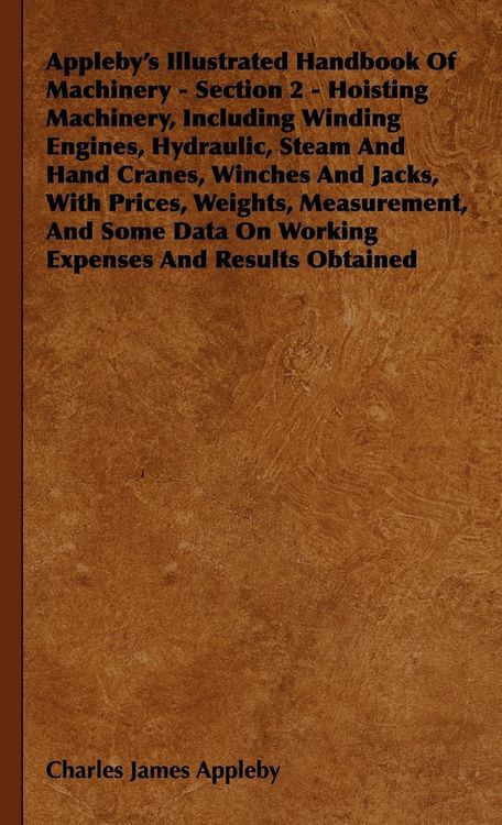 Produktbild: Appleby's Illustrated Handbook of Machinery - Section 2 - Hoisting Machinery, Including Winding Engines, Hydraulic, Steam and Hand Cranes, Winches and