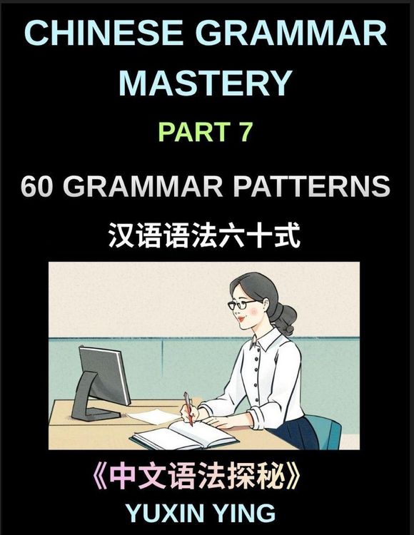 Produktbild: Chinese Grammar Mastery Course (Part 7)- A Complete Guide to 60 Essential Grammar Patterns, Sentence Structures, Vocabulary, and Everyday Chinese for Learners