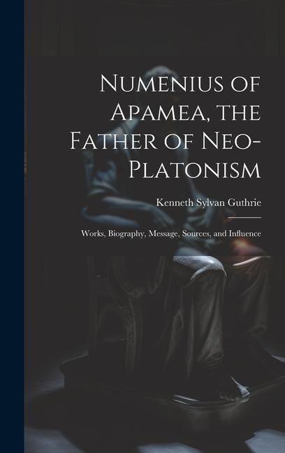 Produktbild: Numenius of Apamea, the Father of Neo-Platonism; Works, Biography, Message, Sources, and Influence