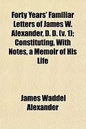 Produktbild: Forty Years' Familiar Letters of James W. Alexander, D. D. (V. 1); Constituting, with Notes, a Memoir of His Life