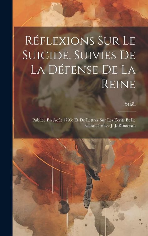 Produktbild: R&eacute;flexions Sur Le Suicide, Suivies De La D&eacute;fense De La Reine: Publi&eacute;e En Ao&ucirc;t 1793; Et De Lettres Sur Les &Eacute;crits Et Le Caract&egrave;re De J. J. Rousseau