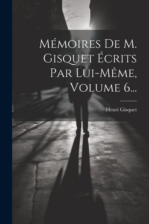 Produktbild: M&eacute;moires De M. Gisquet &Eacute;crits Par Lui-m&ecirc;me, Volume 6...