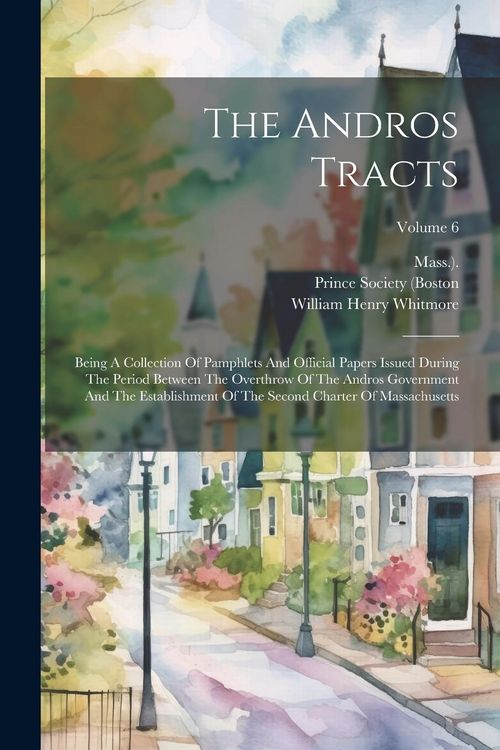 Produktbild: The Andros Tracts: Being A Collection Of Pamphlets And Official Papers Issued During The Period Between The Overthrow Of The Andros Gover