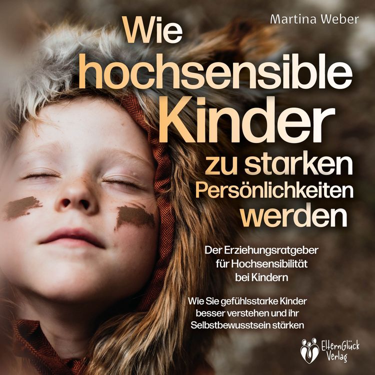 Produktbild: Wie hochsensible Kinder zu starken Pers&ouml;nlichkeiten werden - Der Erziehungsratgeber f&uuml;r Hochsensibilit&auml;t bei Kindern: Wie Sie gef&uuml;hlsstarke Kinder besser verstehen und ihr Selbstbewusstsein st&auml;rken