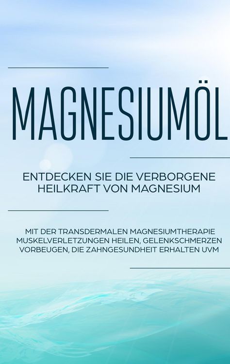 Produktbild: Magnesium&ouml;l: Entdecken Sie die verborgene Heilkraft von Magnesium - Mit der transdermalen Magnesiumtherapie Muskelverletzungen heilen, Gelenkschmerzen