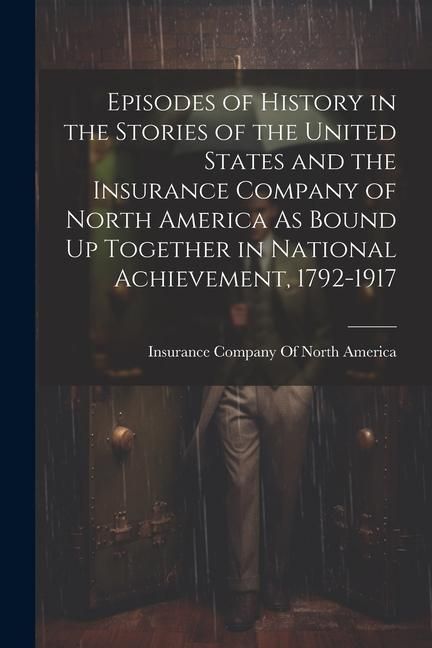 Produktbild: Episodes of History in the Stories of the United States and the Insurance Company of North America As Bound Up Together in National Achievement, 1792-