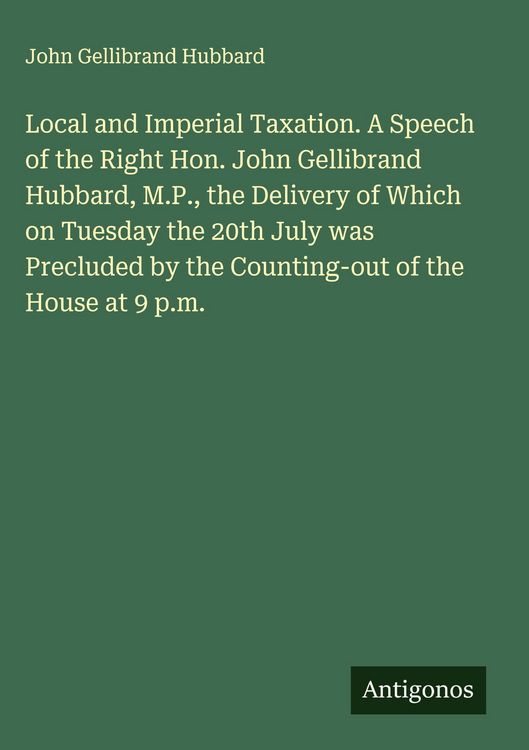 Produktbild: Local and Imperial Taxation. A Speech of the Right Hon. John Gellibrand Hubbard, M.P., the Delivery of Which on Tuesday the 20th July was Precluded by