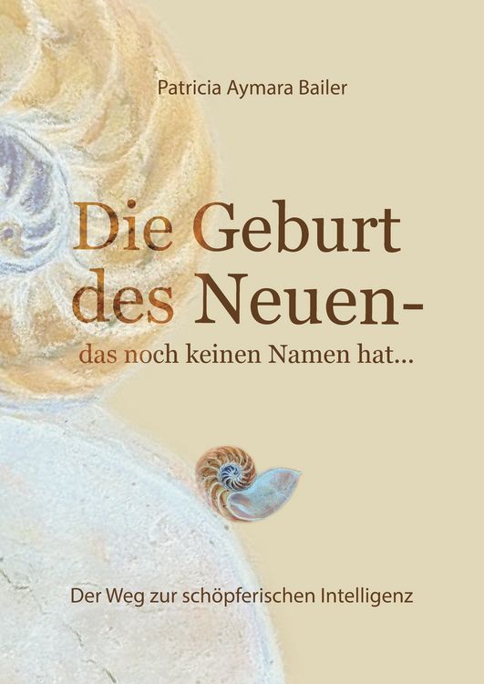 Produktbild: Die Geburt des Neuen, das noch keinen Namen hat ... Die Welt neu denken und freudvolle, kreative MitgestalterIn werden in dieser neuen Zeit