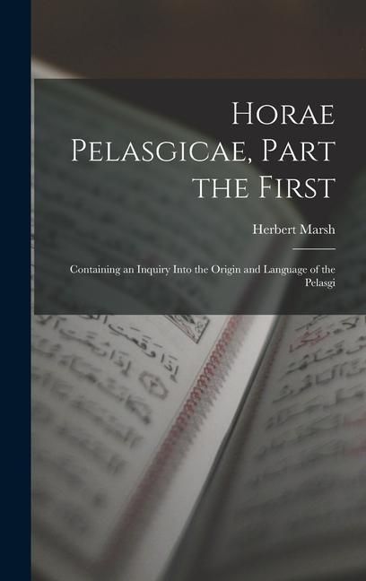 Produktbild: Horae Pelasgicae, Part the First: Containing an Inquiry Into the Origin and Language of the Pelasgi