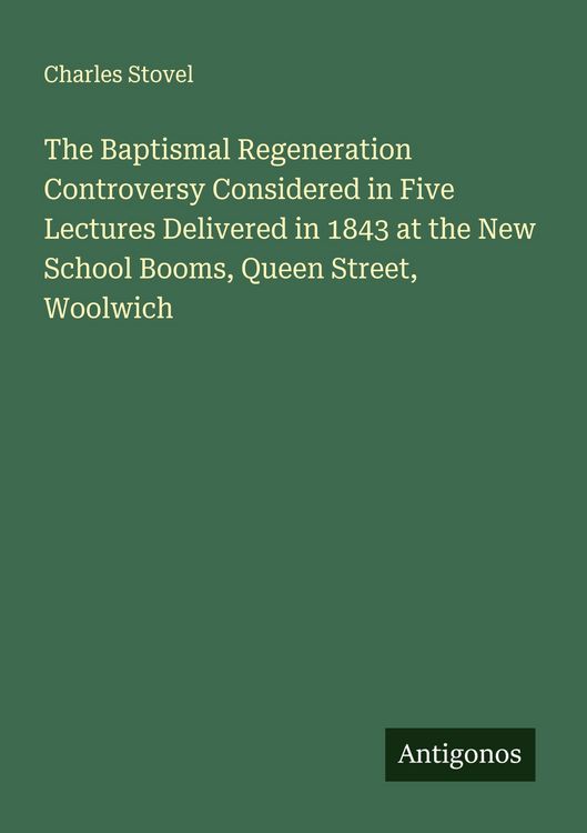 Produktbild: The Baptismal Regeneration Controversy Considered in Five Lectures Delivered in 1843 at the New School Booms, Queen Street, Woolwich