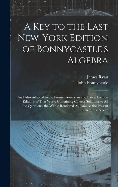 Produktbild: A Key to the Last New-York Edition of Bonnycastle's Algebra: And Also Adapted to the Former American and Latest London Editions of That Work: Containi