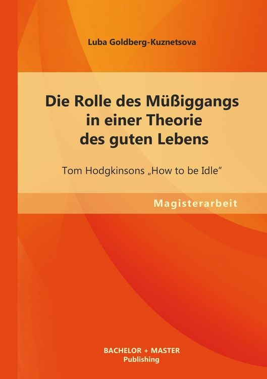 Produktbild: Die Rolle des M&uuml;&szlig;iggangs in einer Theorie des guten Lebens: Tom Hodgkinsons "How to be Idle"