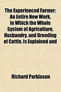 Produktbild: The Experienced Farmer; An Entire New Work, in Which the Whole System of Agriculture, Husbandry, and Breeding of Cattle, Is Explained and