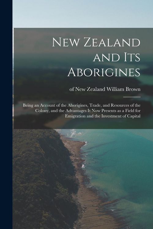 Produktbild: New Zealand and Its Aborigines: Being an Account of the Aborigines, Trade, and Resources of the Colony, and the Advantages It Now Presents as a Field