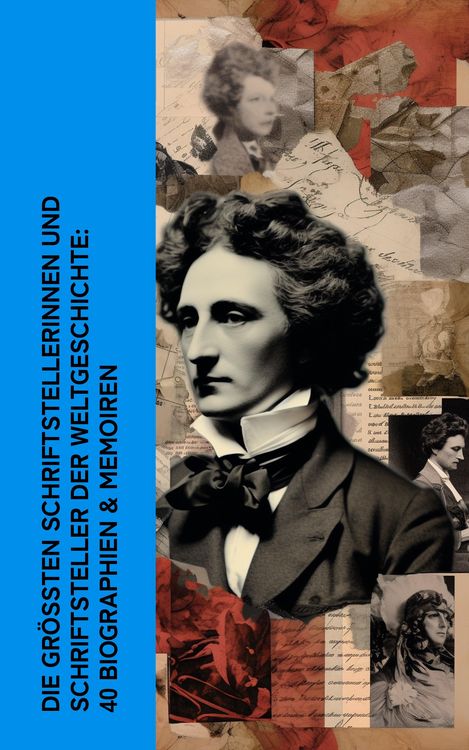 Produktbild: Die gr&ouml;&szlig;ten Schriftstellerinnen und Schriftsteller der Weltgeschichte: 40 Biographien & Memoiren