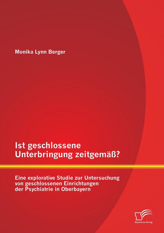 Produktbild: Ist geschlossene Unterbringung zeitgem&auml;&szlig;? Eine explorative Studie zur Untersuchung von geschlossenen Einrichtungen der Psychiatrie in Oberbayern