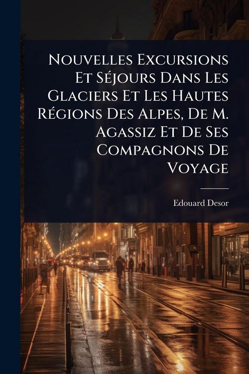 Produktbild: Nouvelles Excursions Et S&Atilde;(c)jours Dans Les Glaciers Et Les Hautes R&Atilde;(c)gions Des Alpes, De M. Agassiz Et De Ses Compagnons De Voyage
