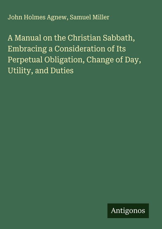 Produktbild: A Manual on the Christian Sabbath, Embracing a Consideration of Its Perpetual Obligation, Change of Day, Utility, and Duties