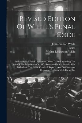 Produktbild: Revised Edition Of White's Penal Code: Embracing All Penal Legislation Down To And Including The Acts Of The Legislature Of 1915, Annotated In Cyclope