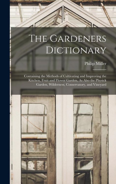 Produktbild: The Gardeners Dictionary: Containing the Methods of Cultivating and Improving the Kitchen, Fruit and Flower Garden, As Also the Physick Garden,