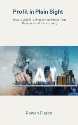 Produktbild: Profit in Plain Sight - How to Use AI to Uncover the Money Your Business Is Already Missing