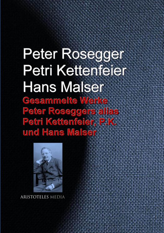 Produktbild: Gesammelte Werke Peter Roseggers alias Petri Kettenfeier, P.K. und Hans Malser