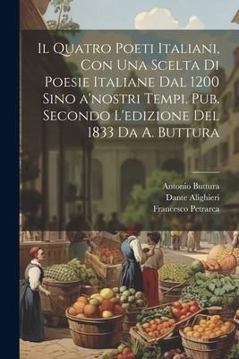 Produktbild: Il quatro poeti italiani, con una scelta di poesie italiane dal 1200 sino a'nostri tempi. Pub. secondo l'edizione del 1833 da A. Buttura