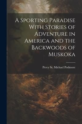Produktbild: A Sporting Paradise With Stories of Adventure in America and the Backwoods of Muskoka